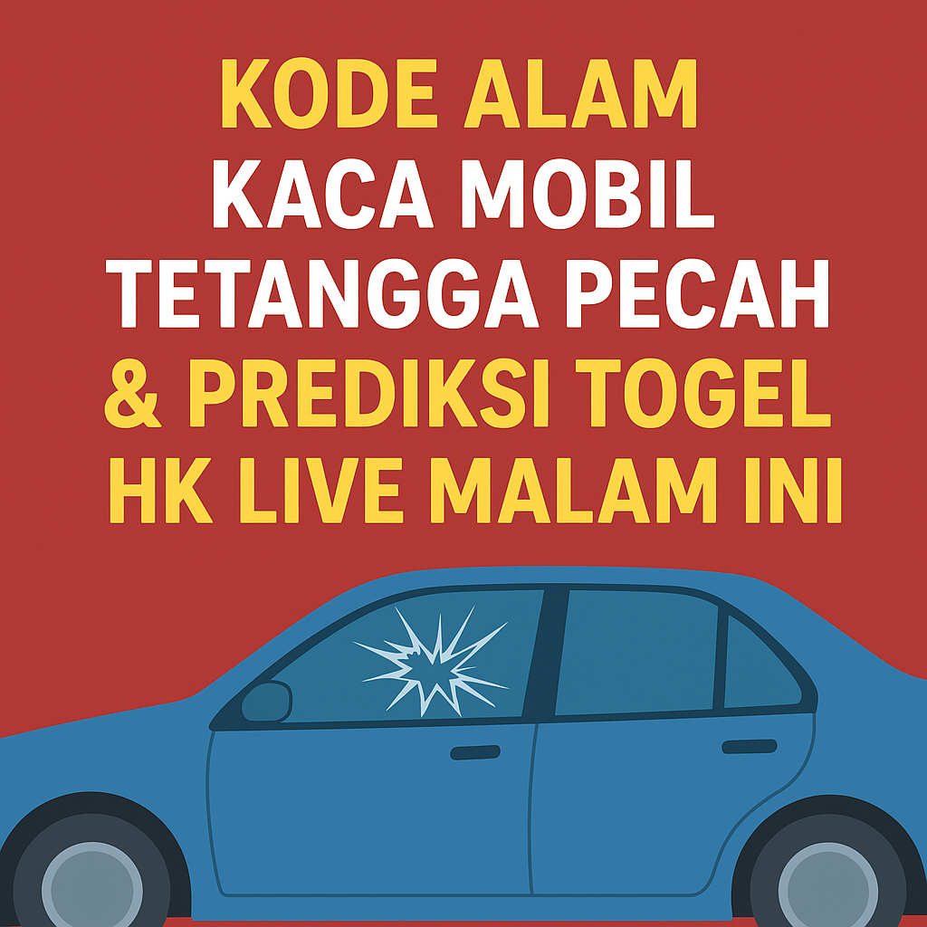 Kode Alam Kaca Mobil Tetangga Pecah & Prediksi Togel HK Live Malam Ini