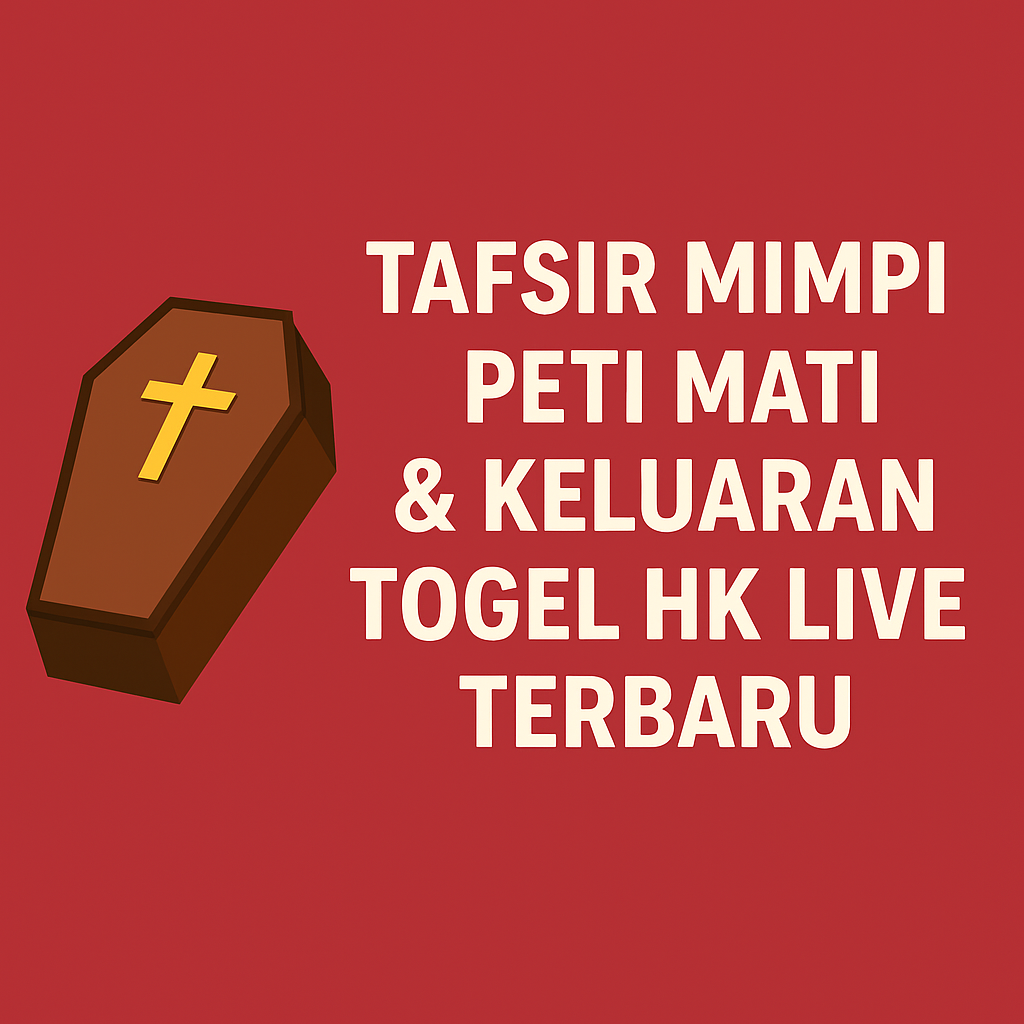 Tafsir Mimpi Peti Mati & Keluaran Togel HK Live Terbaru
